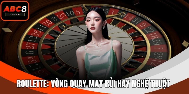 Roulette: Vòng Quay May Rủi Hay Nghệ Thuật Trong Casino?