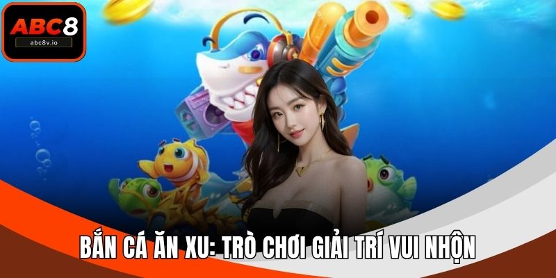 Bắn Cá Ăn Xu: Trò Chơi Giải Trí Vui Nhộn Săn Tiền Thưởng