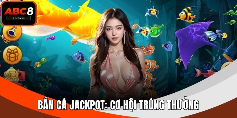 Bắn Cá Jackpot: Cơ Hội Trúng Thưởng Khủng Khi Chơi Bắn Cá