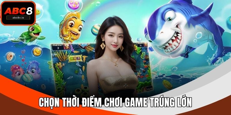 Chọn thời điểm chơi game trúng lớn
