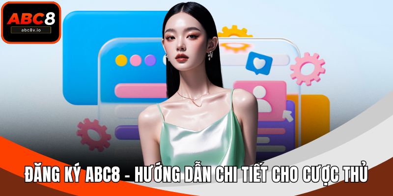 Đăng Ký ABC8 - Hướng Dẫn Chi Tiết Cho Cược Thủ Thông Thái