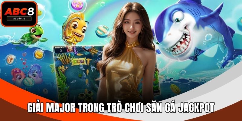 Giải Major trong trò chơi săn cá jackpot