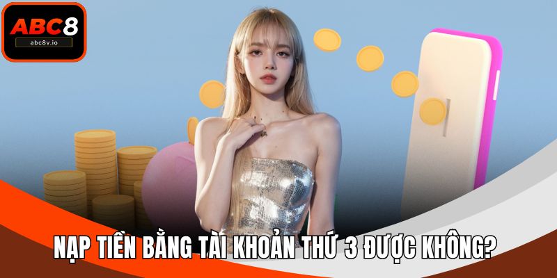 Nạp tiền bằng tài khoản thứ 3 được không?