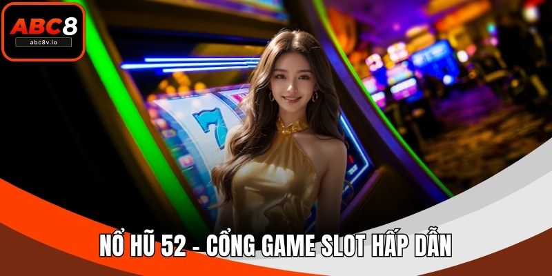 Nổ Hũ 52 – Cổng Game Slot Hấp Dẫn Cho Người Yêu Thích Nổ Hũ Trực Tuyến