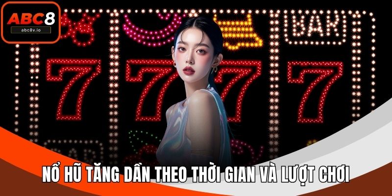 Nổ hũ tăng dần theo thời gian và lượt chơi