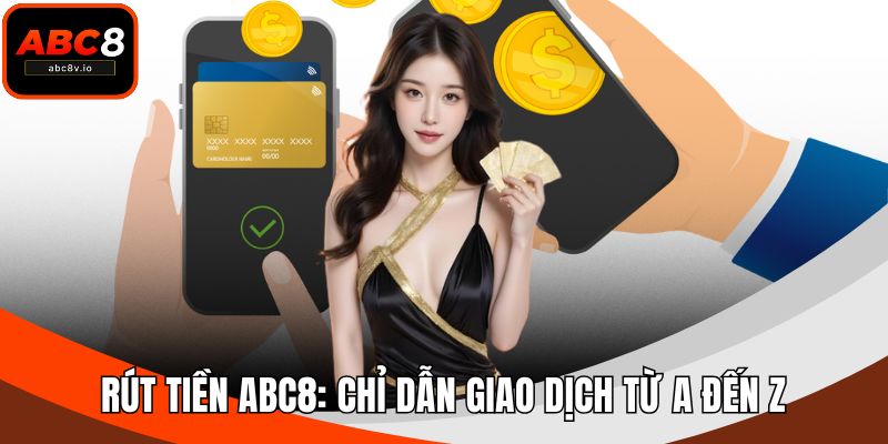 Rút Tiền ABC8: Chỉ Dẫn Giao Dịch Từ A Đến Z Cho Hội Viên