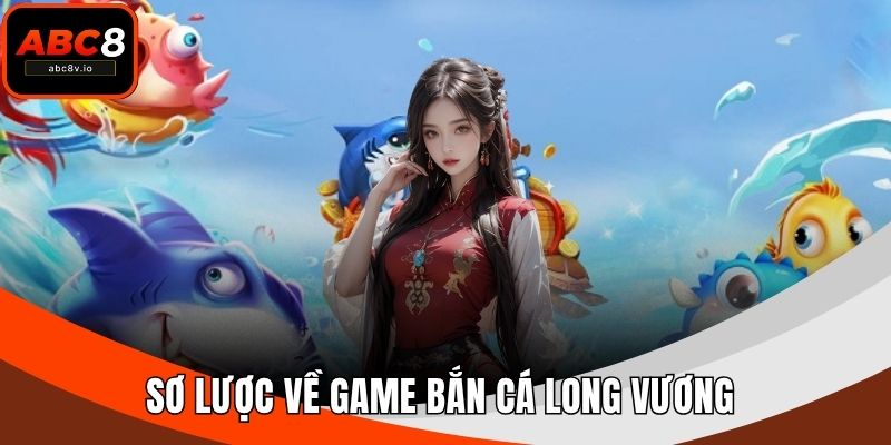 Sơ lược về game bắn cá Long Vương