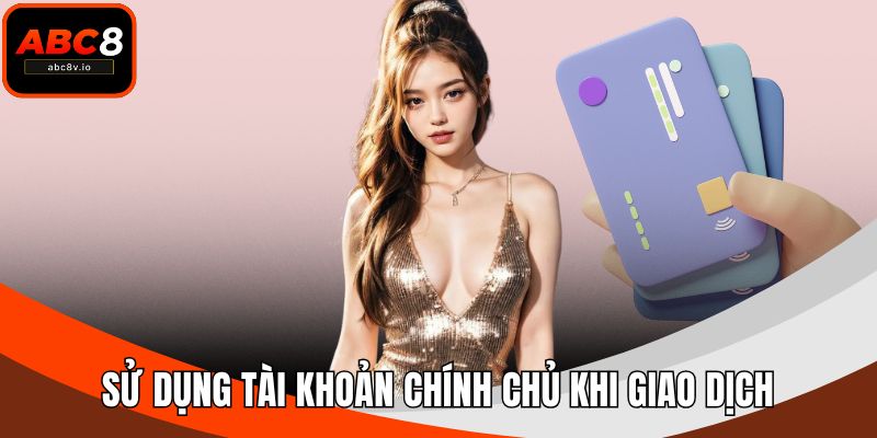 Sử dụng tài khoản chính chủ khi giao dịch