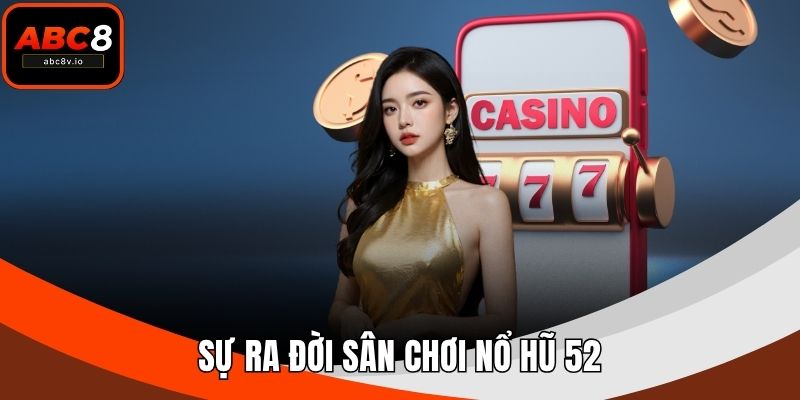 Sự ra đời sân chơi nổ hũ 52