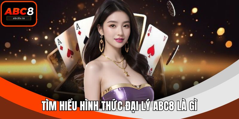 Tìm hiểu hình thức đại lý ABC8 là gì