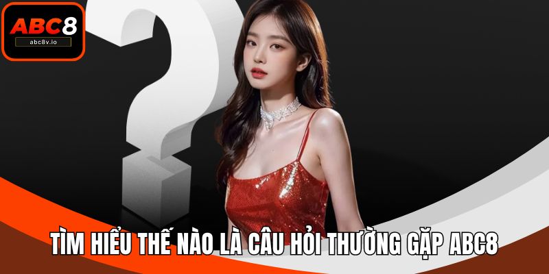 Tìm hiểu thế nào là câu hỏi thường gặp ABC8