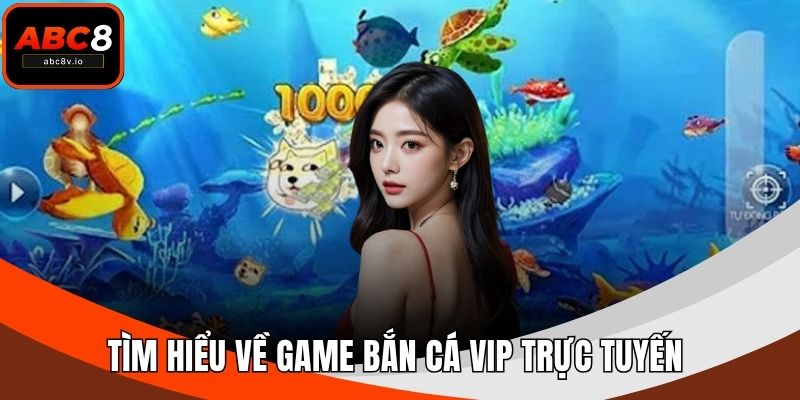 Tìm hiểu về game bắn cá VIP trực tuyến