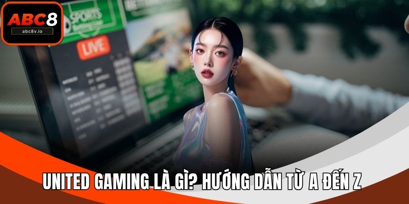 United Gaming Là Gì? Hướng Dẫn Từ A Đến Z Cách Chơi Chi Tiết