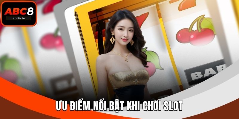 Ưu điểm nổi bật khi chơi slot